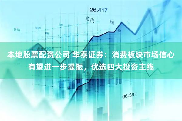本地股票配资公司 华泰证券：消费板块市场信心有望进一步提振，优选四大投资主线