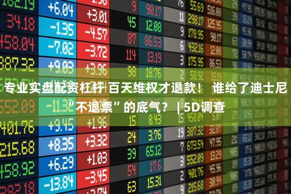 专业实盘配资杠杆 百天维权才退款！ 谁给了迪士尼“不退票”的底气？ | 5D调查