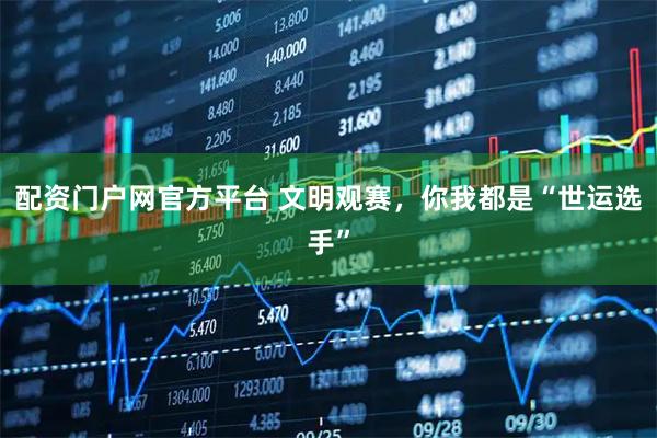 配资门户网官方平台 文明观赛，你我都是“世运选手”