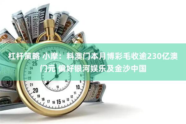杠杆策略 小摩：料澳门本月博彩毛收逾230亿澳门元 偏好银河娱乐及金沙中国