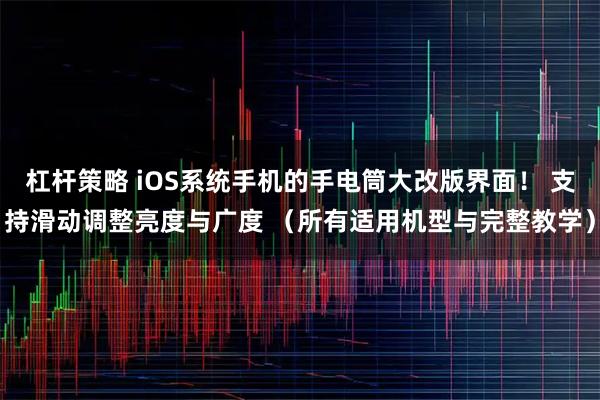 杠杆策略 iOS系统手机的手电筒大改版界面！ 支持滑动调整亮度与广度 （所有适用机型与完整教学）