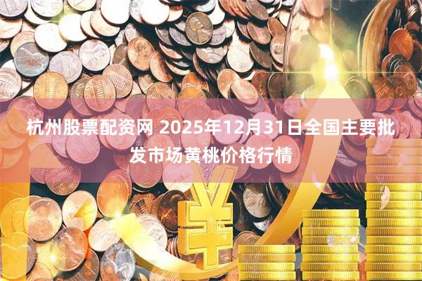 杭州股票配资网 2025年12月31日全国主要批发市场黄桃价格行情